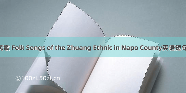 那坡壮族民歌 Folk Songs of the Zhuang Ethnic in Napo County英语短句 例句大全