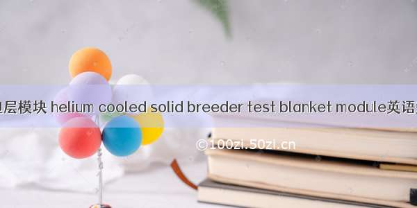 氦冷固态实验包层模块 helium cooled solid breeder test blanket module英语短句 例句大全