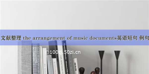 音乐文献整理 the arrangement of music documents英语短句 例句大全