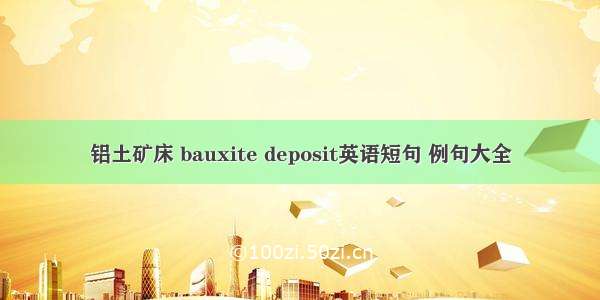 铝土矿床 bauxite deposit英语短句 例句大全