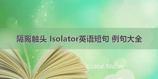 隔离触头 Isolator英语短句 例句大全