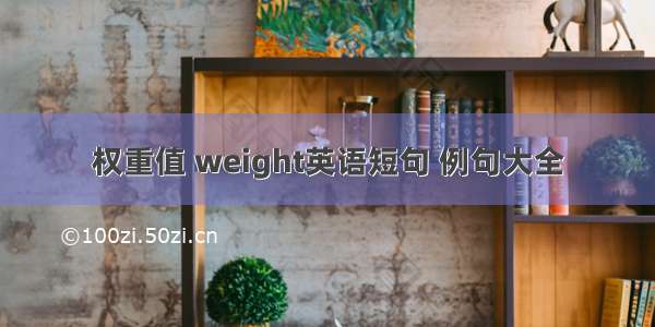 权重值 weight英语短句 例句大全