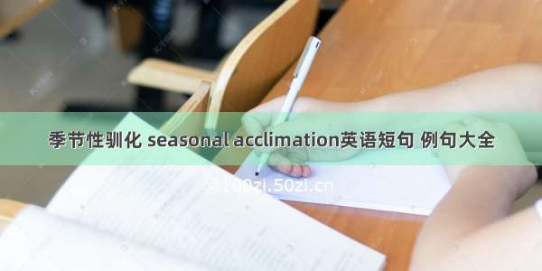 季节性驯化 seasonal acclimation英语短句 例句大全