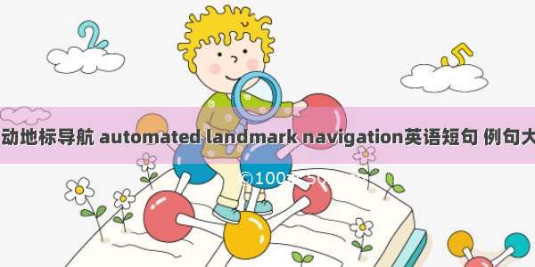 自动地标导航 automated landmark navigation英语短句 例句大全