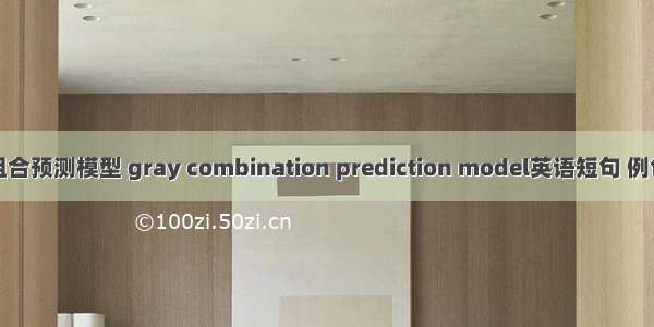 灰色组合预测模型 gray combination prediction model英语短句 例句大全