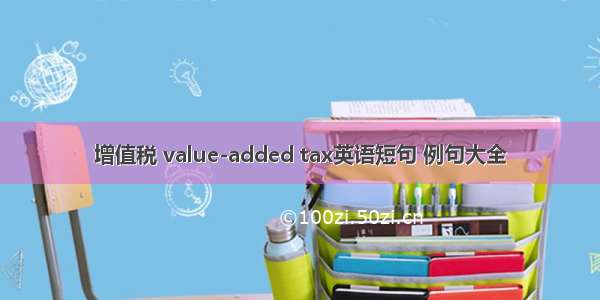 增值税 value-added tax英语短句 例句大全