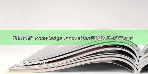 知识创新 knowledge innovation英语短句 例句大全