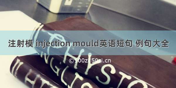 注射模 injection mould英语短句 例句大全