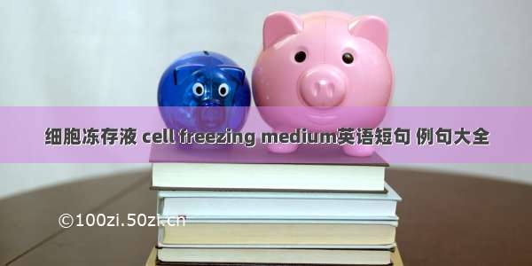 细胞冻存液 cell freezing medium英语短句 例句大全