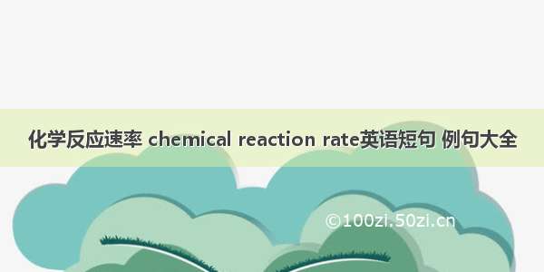 化学反应速率 chemical reaction rate英语短句 例句大全