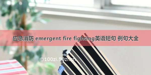 应急消防 emergent fire fighting英语短句 例句大全