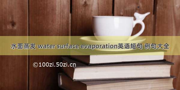 水面蒸发 water surface evaporation英语短句 例句大全