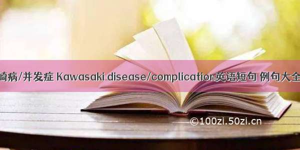 川崎病/并发症 Kawasaki disease/complication英语短句 例句大全