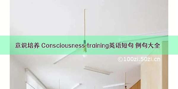 意识培养 Consciousness training英语短句 例句大全