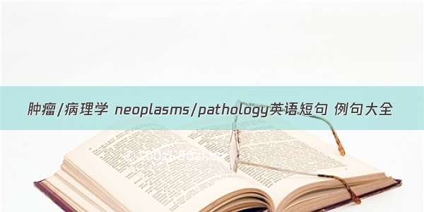 肿瘤/病理学 neoplasms/pathology英语短句 例句大全