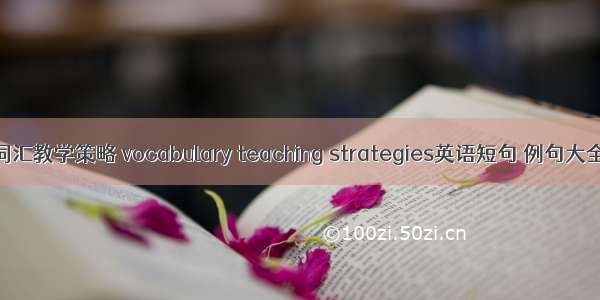 词汇教学策略 vocabulary teaching strategies英语短句 例句大全