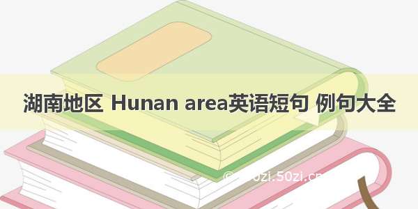 湖南地区 Hunan area英语短句 例句大全