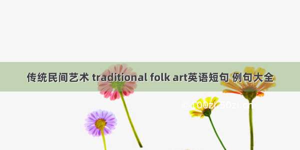 传统民间艺术 traditional folk art英语短句 例句大全
