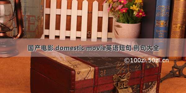 国产电影 domestic movie英语短句 例句大全