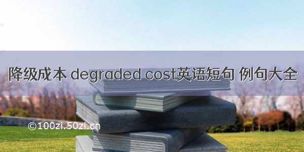 降级成本 degraded cost英语短句 例句大全