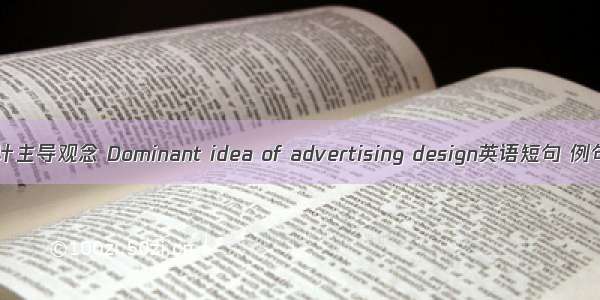 广告设计主导观念 Dominant idea of advertising design英语短句 例句大全