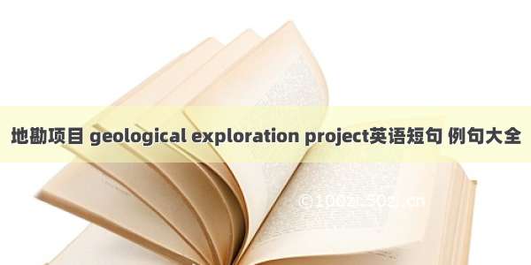 地勘项目 geological exploration project英语短句 例句大全