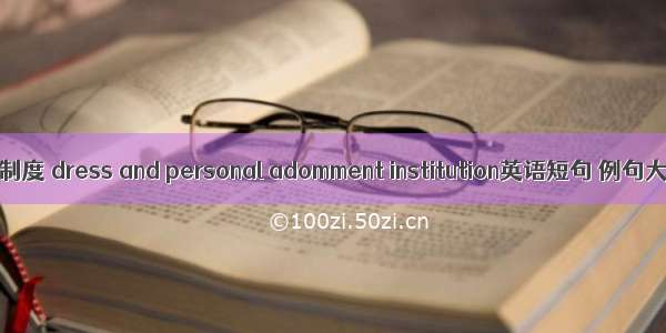 冠服制度 dress and personal adomment institution英语短句 例句大全