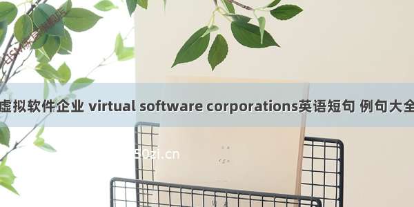虚拟软件企业 virtual software corporations英语短句 例句大全