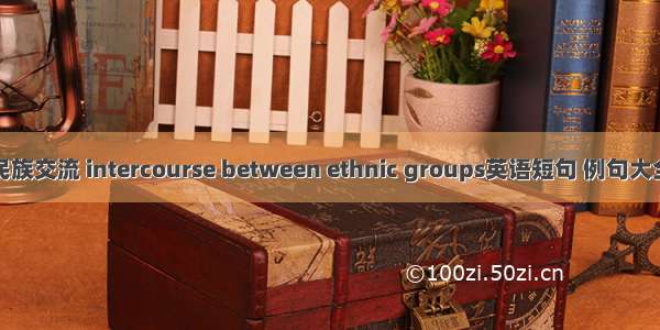 民族交流 intercourse between ethnic groups英语短句 例句大全