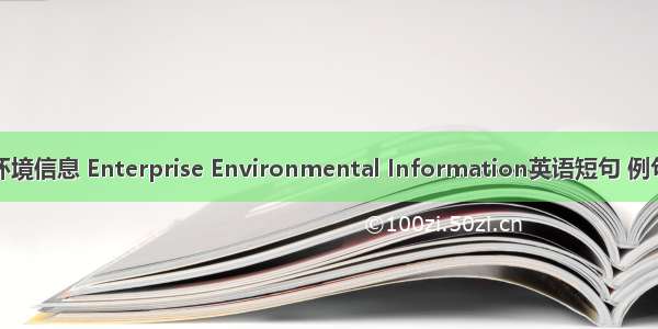 企业环境信息 Enterprise Environmental Information英语短句 例句大全