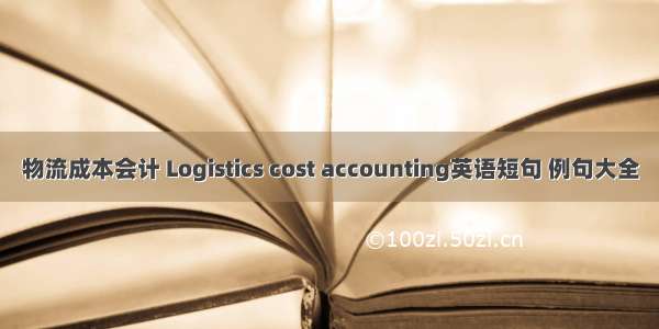 物流成本会计 Logistics cost accounting英语短句 例句大全