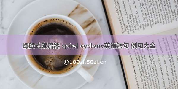 螺旋式旋流器 spiral cyclone英语短句 例句大全