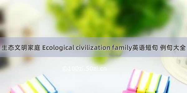 生态文明家庭 Ecological civilization family英语短句 例句大全