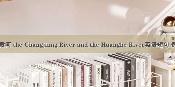 长江与黄河 the Changjiang River and the Huanghe River英语短句 例句大全