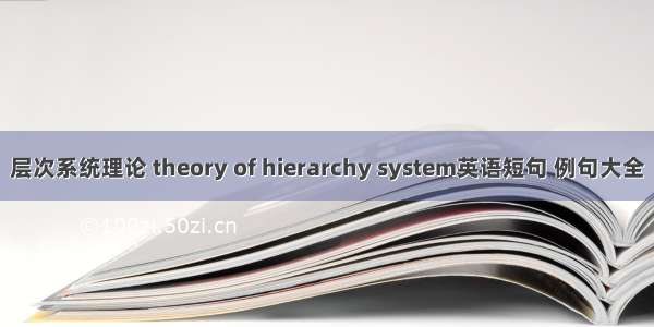 层次系统理论 theory of hierarchy system英语短句 例句大全