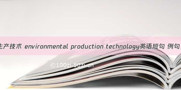 环境生产技术 environmental production technology英语短句 例句大全