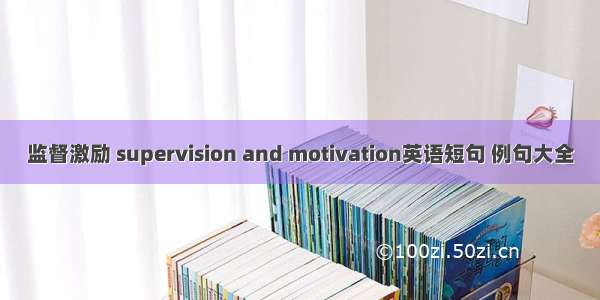 监督激励 supervision and motivation英语短句 例句大全