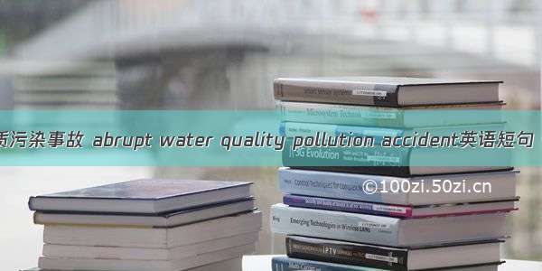 突发性水质污染事故 abrupt water quality pollution accident英语短句 例句大全