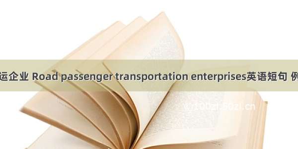 道路客运企业 Road passenger transportation enterprises英语短句 例句大全