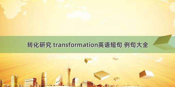 转化研究 transformation英语短句 例句大全