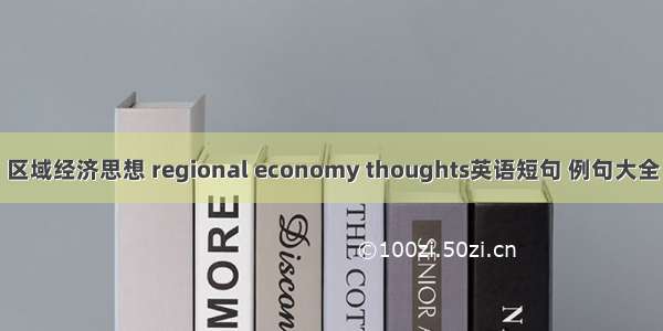 区域经济思想 regional economy thoughts英语短句 例句大全