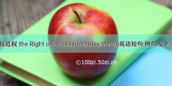 接近权 the Right of Access to Mass Media英语短句 例句大全