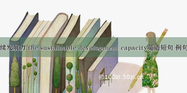 可持续发展力 the sustainable development capacity英语短句 例句大全