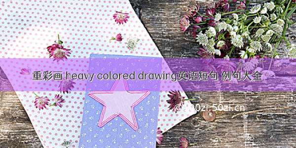 重彩画 heavy colored drawing英语短句 例句大全