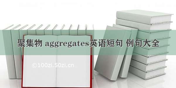 聚集物 aggregates英语短句 例句大全