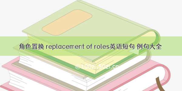 角色置换 replacement of roles英语短句 例句大全