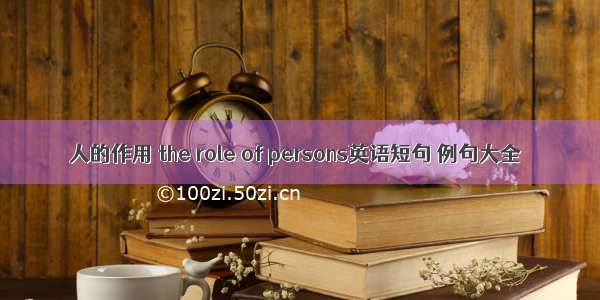 人的作用 the role of persons英语短句 例句大全