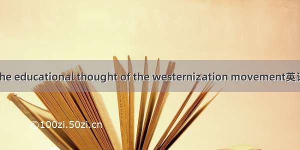 洋务教育思想 the educational thought of the westernization movement英语短句 例句大全