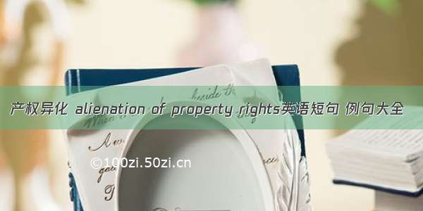 产权异化 alienation of property rights英语短句 例句大全