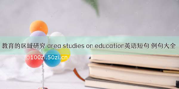教育的区域研究 area studies on education英语短句 例句大全